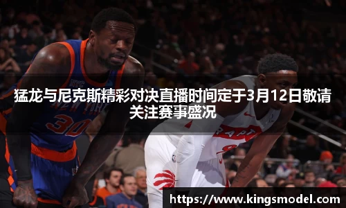 猛龙与尼克斯精彩对决直播时间定于3月12日敬请关注赛事盛况