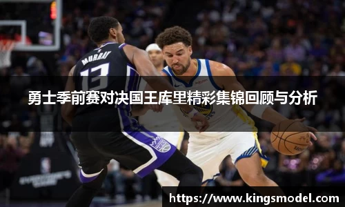 勇士季前赛对决国王库里精彩集锦回顾与分析